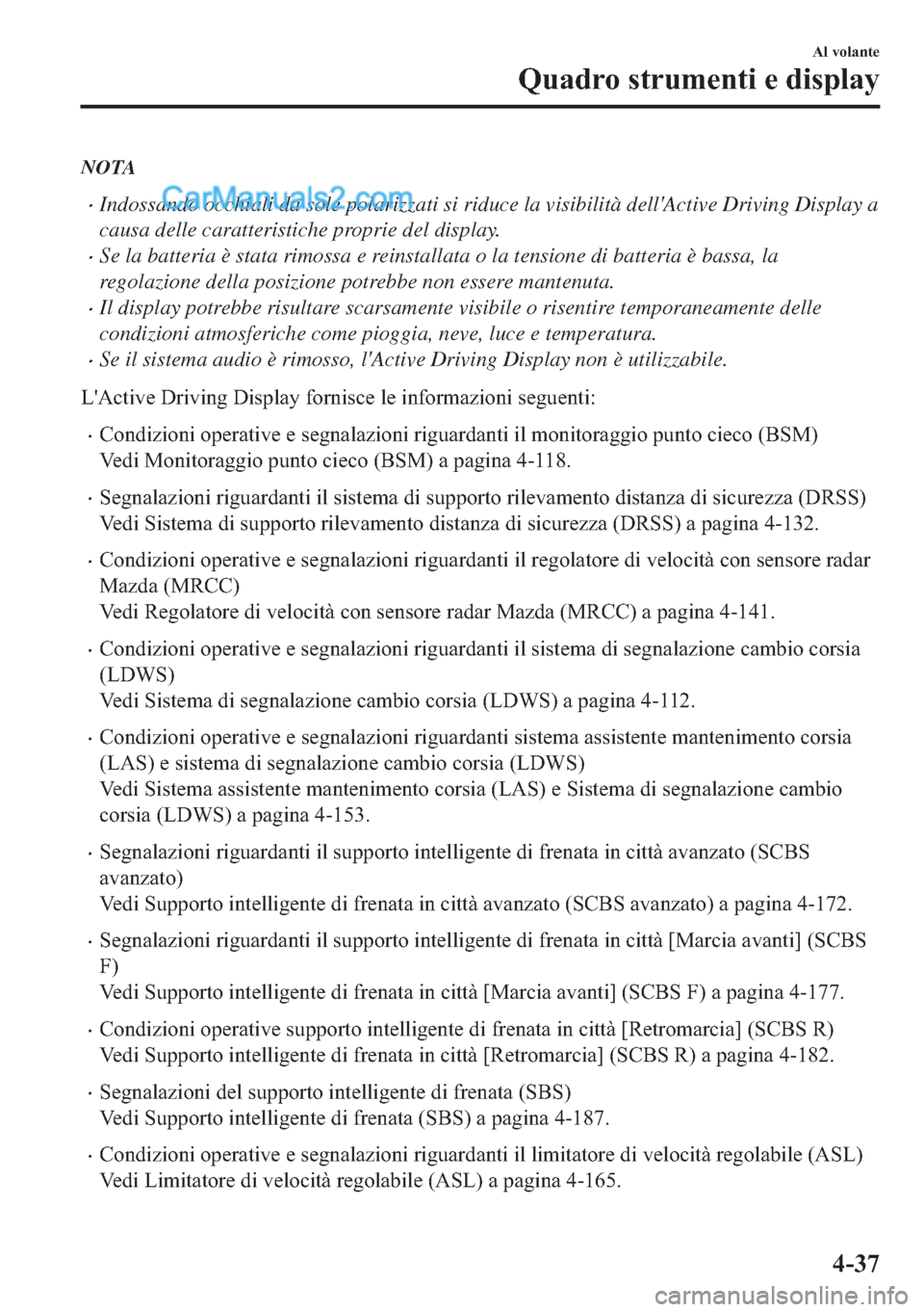 MAZDA MODEL 2 2019  Manuale del proprietario (in Italian) NOTA
�xIndossando occhiali da sole polarizzati si riduce la visibilità dellActive Driving Display a
causa delle caratteristiche proprie del display.
�xSe la batteria è stata rimossa e reinstallata 