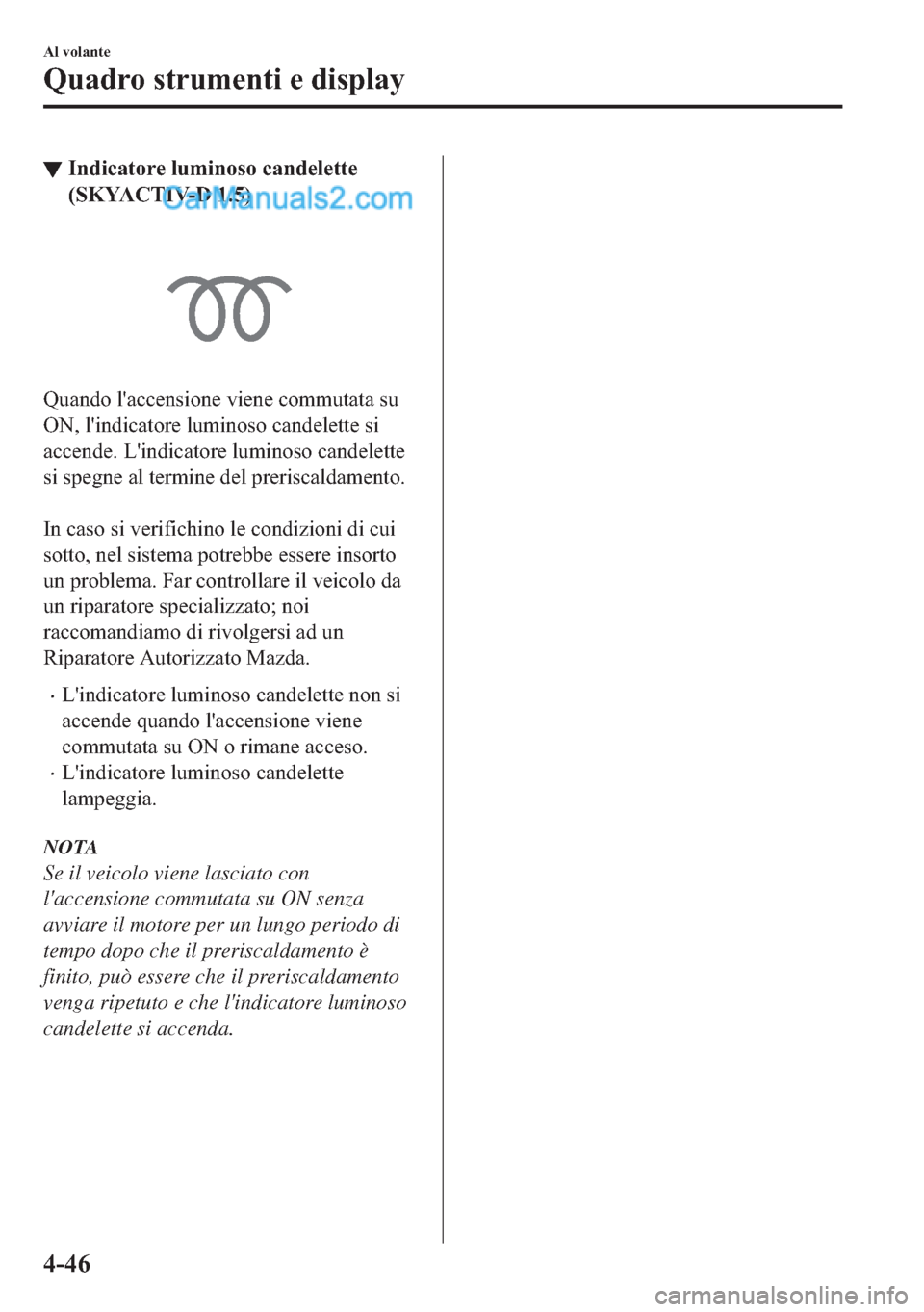 MAZDA MODEL 2 2019  Manuale del proprietario (in Italian) ▼�,�Q�G�L�F�D�W�R�U�H��O�X�P�L�Q�R�V�R��F�D�Q�G�H�O�H�W�W�H
��6�.�<�$�&�7�,�9�������
�4�X�D�Q�G�R��O�
�D�F�F�H�Q�V�L�R�Q�H��Y�L�H�Q�H��F�R�P�P�X�W�D�W�D��V�X
�2�1���O�
�L�Q�G�L�F�D�W