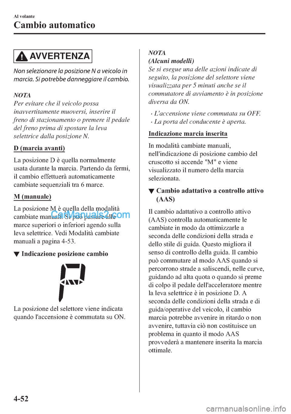 MAZDA MODEL 2 2019  Manuale del proprietario (in Italian) AV V E R T E N Z A
Non selezionare la posizione N a veicolo in
marcia. Si potrebbe danneggiare il cambio.
NOTA
Per evitare che il veicolo possa
inavvertitamente muoversi, inserire il
freno di staziona