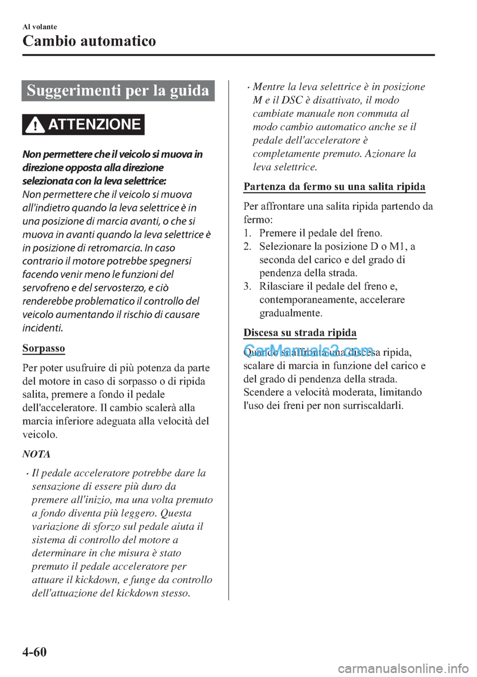 MAZDA MODEL 2 2019  Manuale del proprietario (in Italian) �6�X�J�J�H�U�L�P�H�Q�W�L��S�H�U��O�D��J�X�L�G�D
AT T E N Z I O N E
Non permettere che il veicolo si muova in
direzione opposta alla direzione
selezionata con la leva selettrice:
Non permettere che 