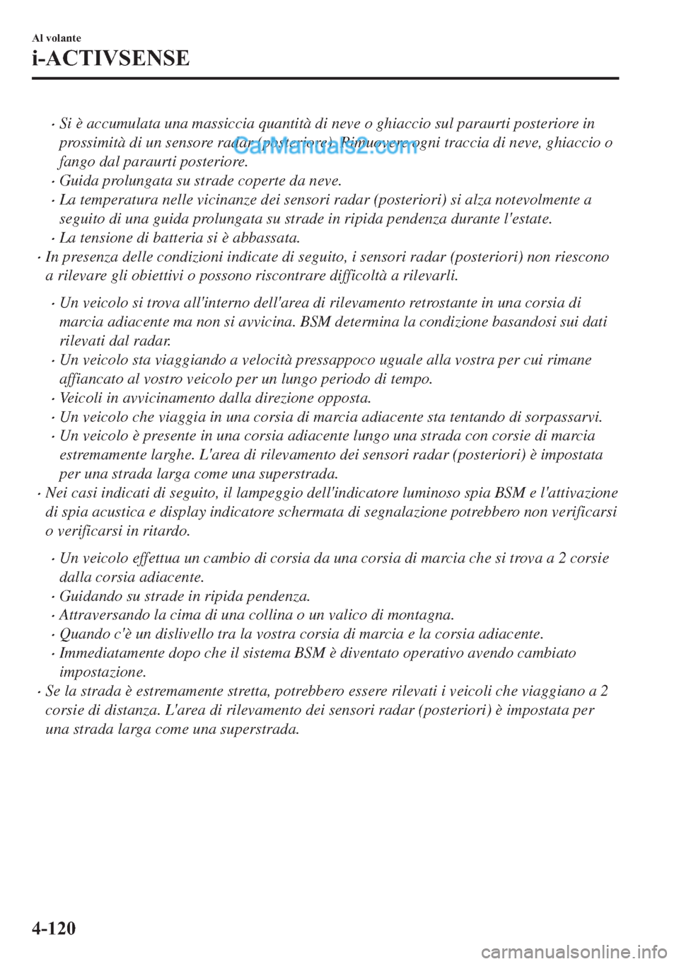 MAZDA MODEL 2 2019  Manuale del proprietario (in Italian) �xSi è accumulata una massiccia quantità di neve o ghiaccio sul paraurti posteriore in
prossimità di un sensore radar (posteriore). Rimuovere ogni traccia di neve, ghiaccio o
fango dal paraurti pos