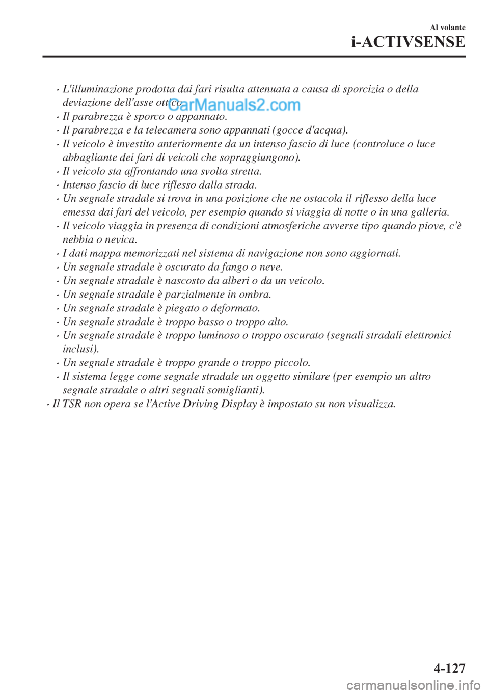 MAZDA MODEL 2 2019  Manuale del proprietario (in Italian) �xLilluminazione prodotta dai fari risulta attenuata a causa di sporcizia o della
deviazione dellasse ottico.
�xIl parabrezza è sporco o appannato.
�xIl parabrezza e la telecamera sono appannati (g