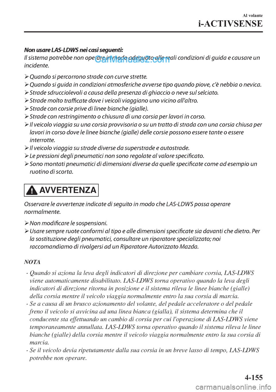 MAZDA MODEL 2 2019  Manuale del proprietario (in Italian) Non usare LAS-LDWS nei casi seguenti:
Il sistema potrebbe non operare in modo adeguato alle reali condizioni di guida e causare un
incidente.
�¾Quando si percorrono strade con curve strette.
�¾Quand