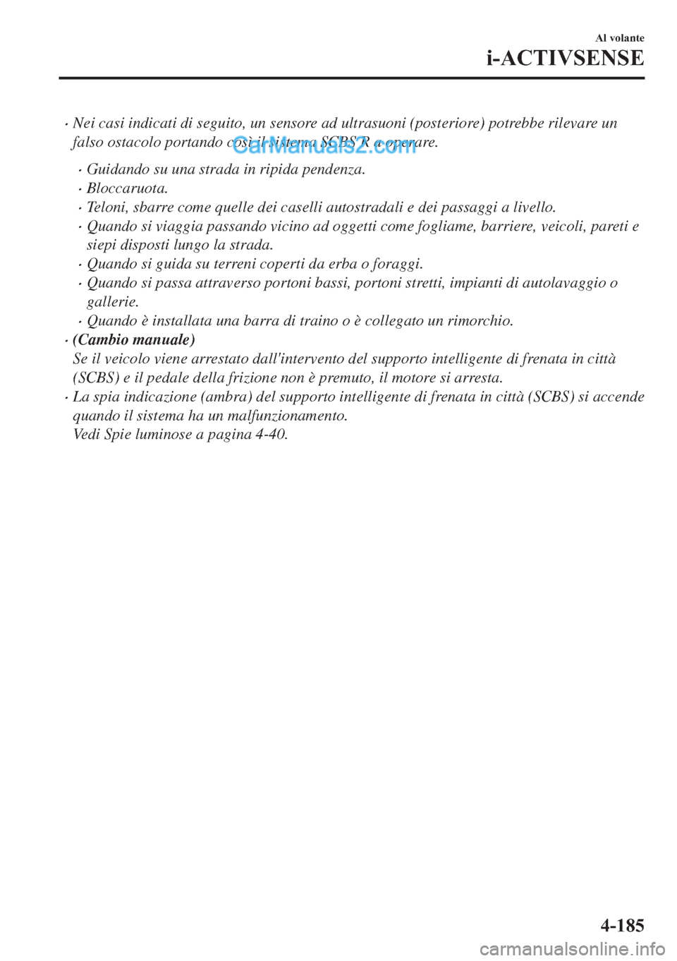 MAZDA MODEL 2 2019  Manuale del proprietario (in Italian) �xNei casi indicati di seguito, un sensore ad ultrasuoni (posteriore) potrebbe rilevare un
falso ostacolo portando così il sistema SCBS R a operare.
�xGuidando su una strada in ripida pendenza.
�xBlo