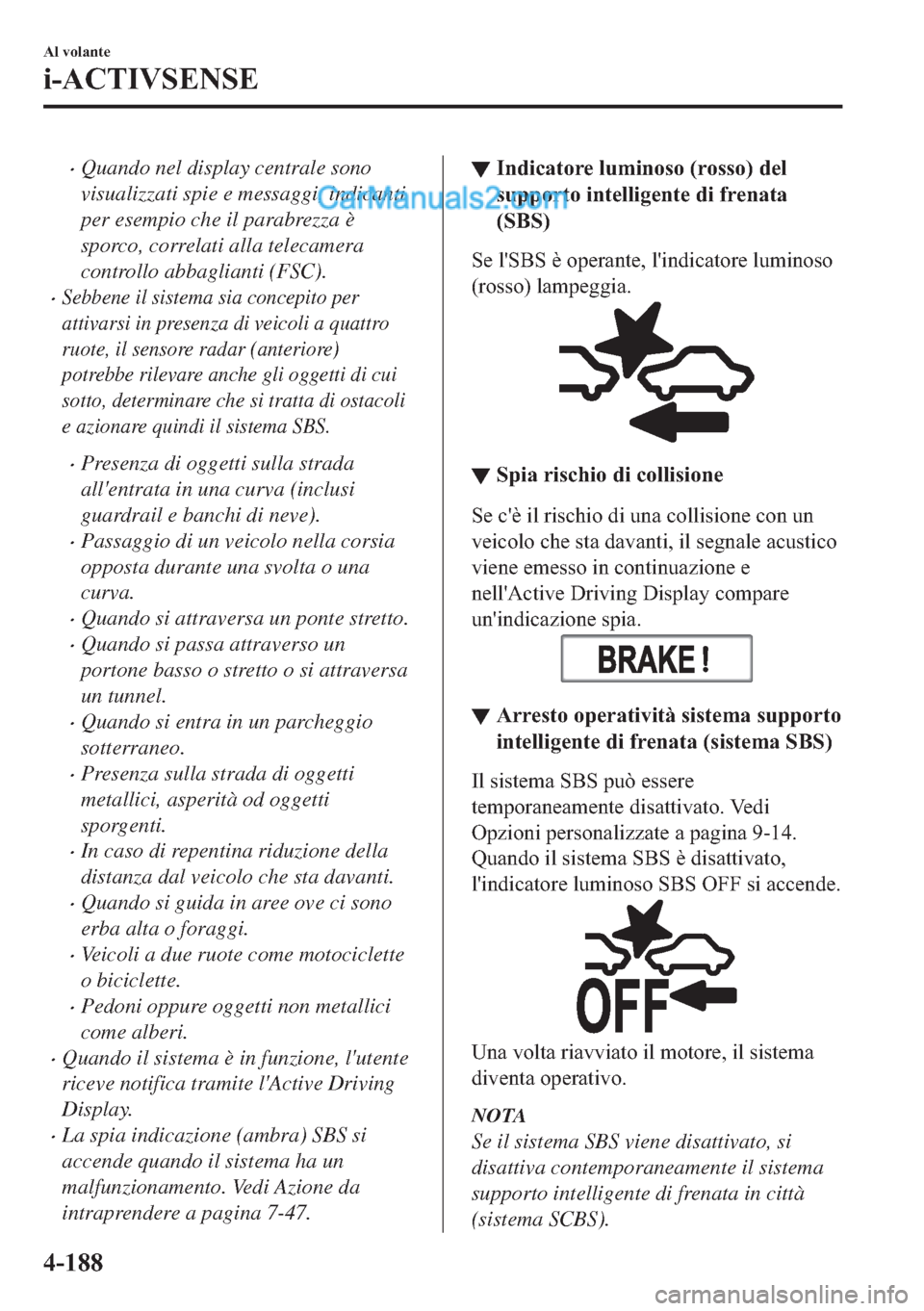 MAZDA MODEL 2 2019  Manuale del proprietario (in Italian) �xQuando nel display centrale sono
visualizzati spie e messaggi, indicanti
per esempio che il parabrezza è
sporco, correlati alla telecamera
controllo abbaglianti (FSC).
�xSebbene il sistema sia conc