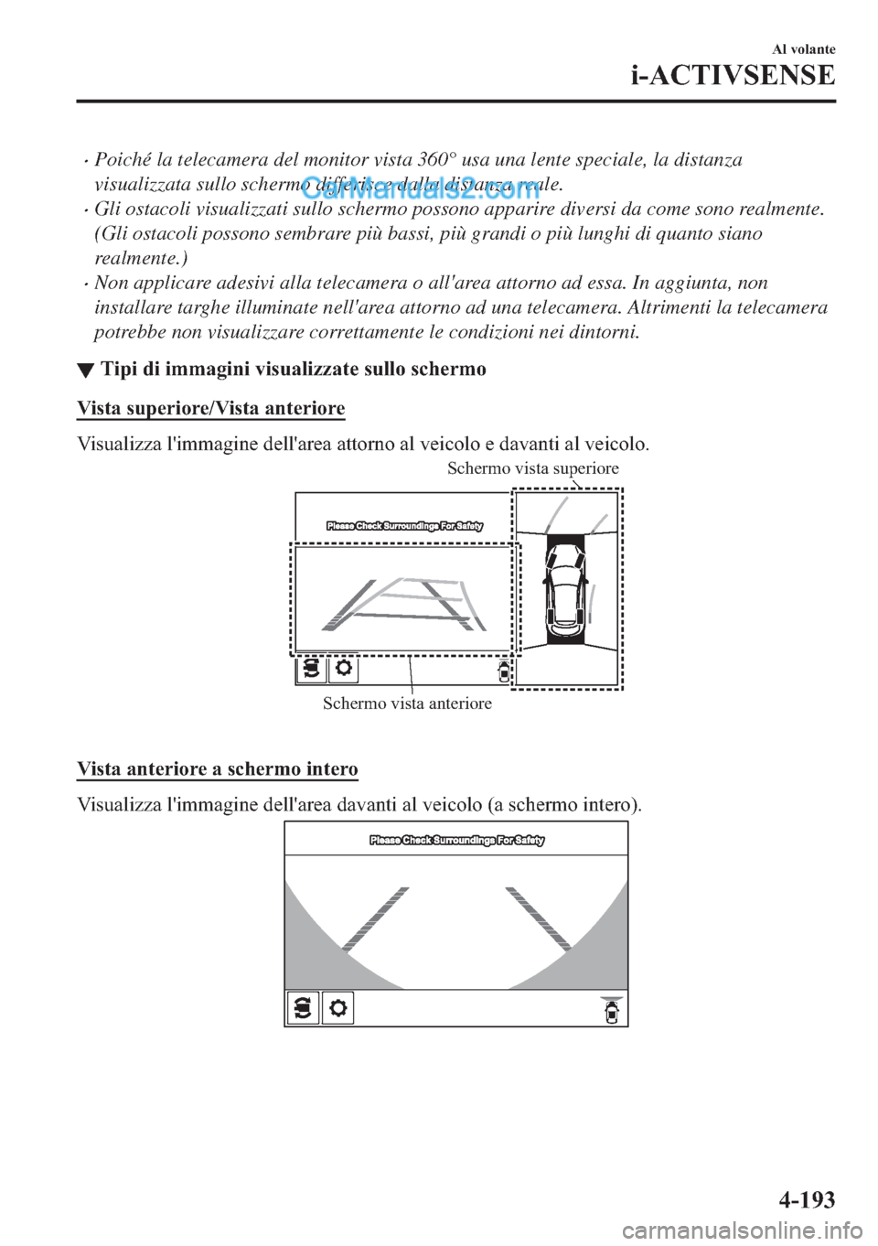 MAZDA MODEL 2 2019  Manuale del proprietario (in Italian) �xPoiché la telecamera del monitor vista 360° usa una lente speciale, la distanza
visualizzata sullo schermo differisce dalla distanza reale.
�xGli ostacoli visualizzati sullo schermo possono appari