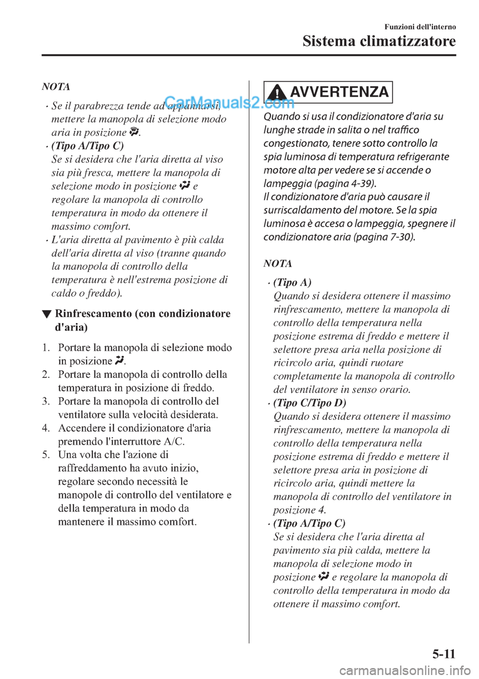 MAZDA MODEL 2 2019  Manuale del proprietario (in Italian) NOTA
�xSe il parabrezza tende ad appannarsi,
mettere la manopola di selezione modo
aria in posizione 
.
�x(Tipo A/Tipo C)
Se si desidera che laria diretta al viso
sia più fresca, mettere la manopola