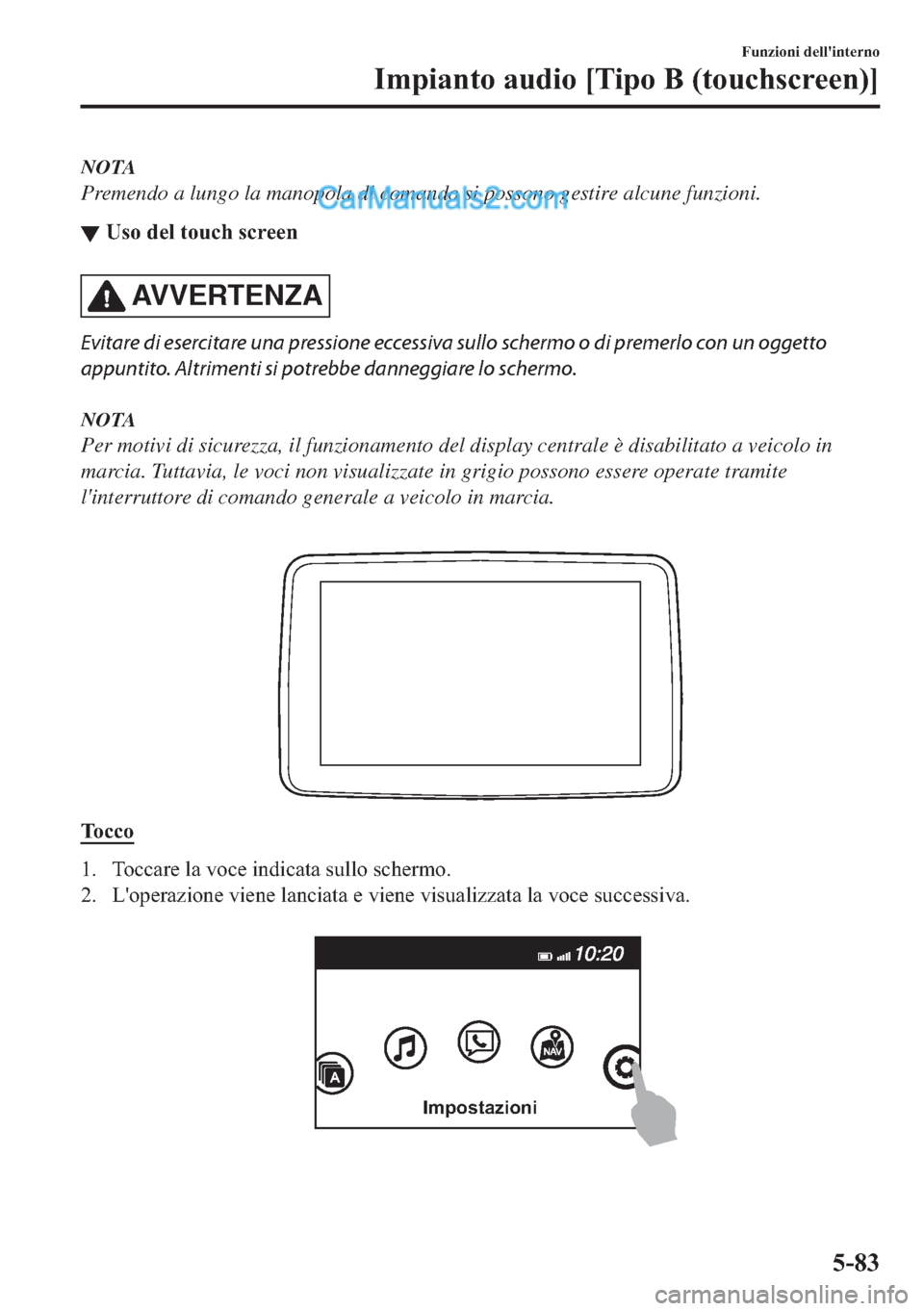 MAZDA MODEL 2 2019  Manuale del proprietario (in Italian) NOTA
Premendo a lungo la manopola di comando si possono gestire alcune funzioni.
▼�8�V�R��G�H�O��W�R�X�F�K��V�F�U�H�H�Q
AV V E R T E N Z A
Evitare di esercitare una pressione eccessiva sullo sche