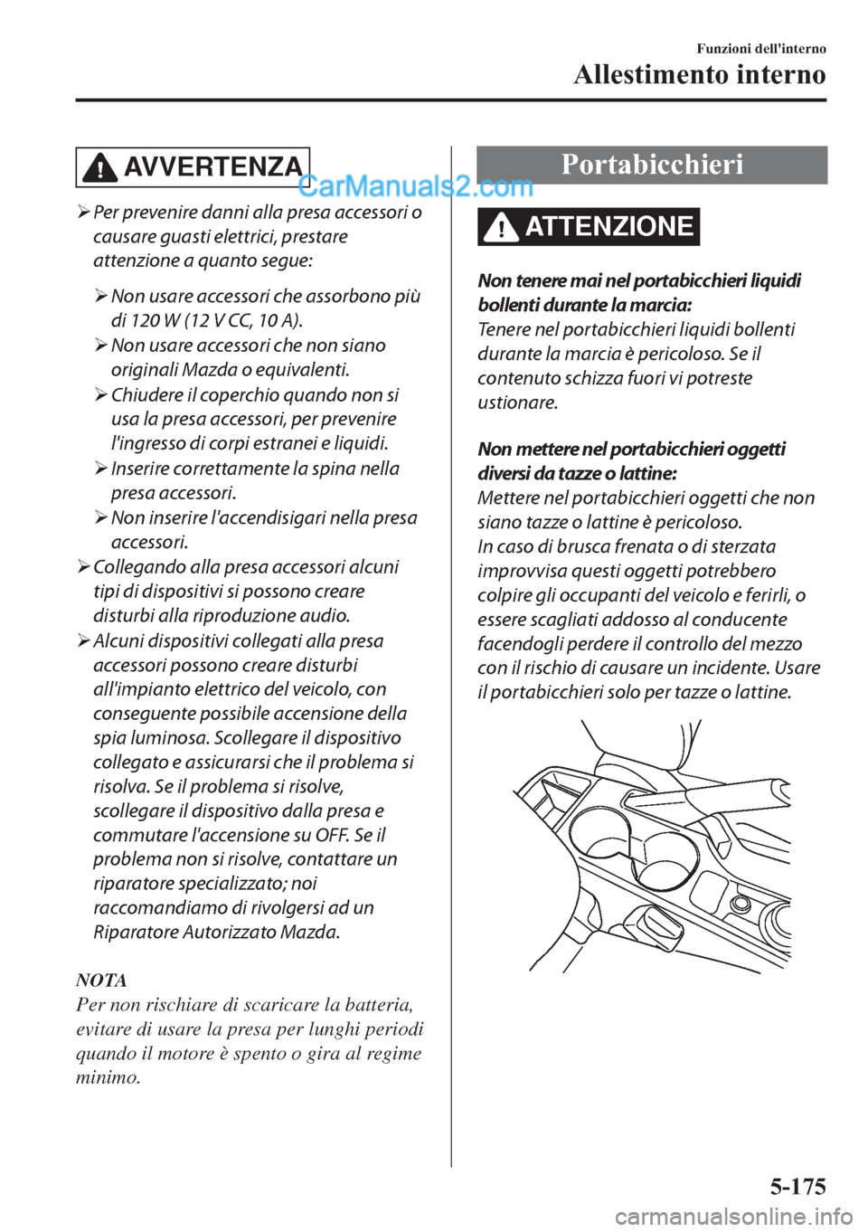 MAZDA MODEL 2 2019  Manuale del proprietario (in Italian) AV V E R T E N Z A
�¾Per prevenire danni alla presa accessori o
causare guasti elettrici, prestare
attenzione a quanto segue:
�¾Non usare accessori che assorbono più
di 120 W (12 V CC, 10 A).
�¾No