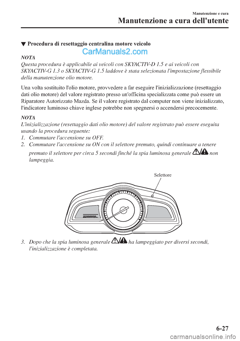 MAZDA MODEL 2 2019  Manuale del proprietario (in Italian) ▼�3�U�R�F�H�G�X�U�D��G�L��U�H�V�H�W�W�D�J�J�L�R��F�H�Q�W�U�D�O�L�Q�D��P�R�W�R�U�H��Y�H�L�F�R�O�R
NOTA
Questa procedura è applicabile ai veicoli con SKYACTIV-D 1.5 e ai veicoli con
SKYACTIV-G 1