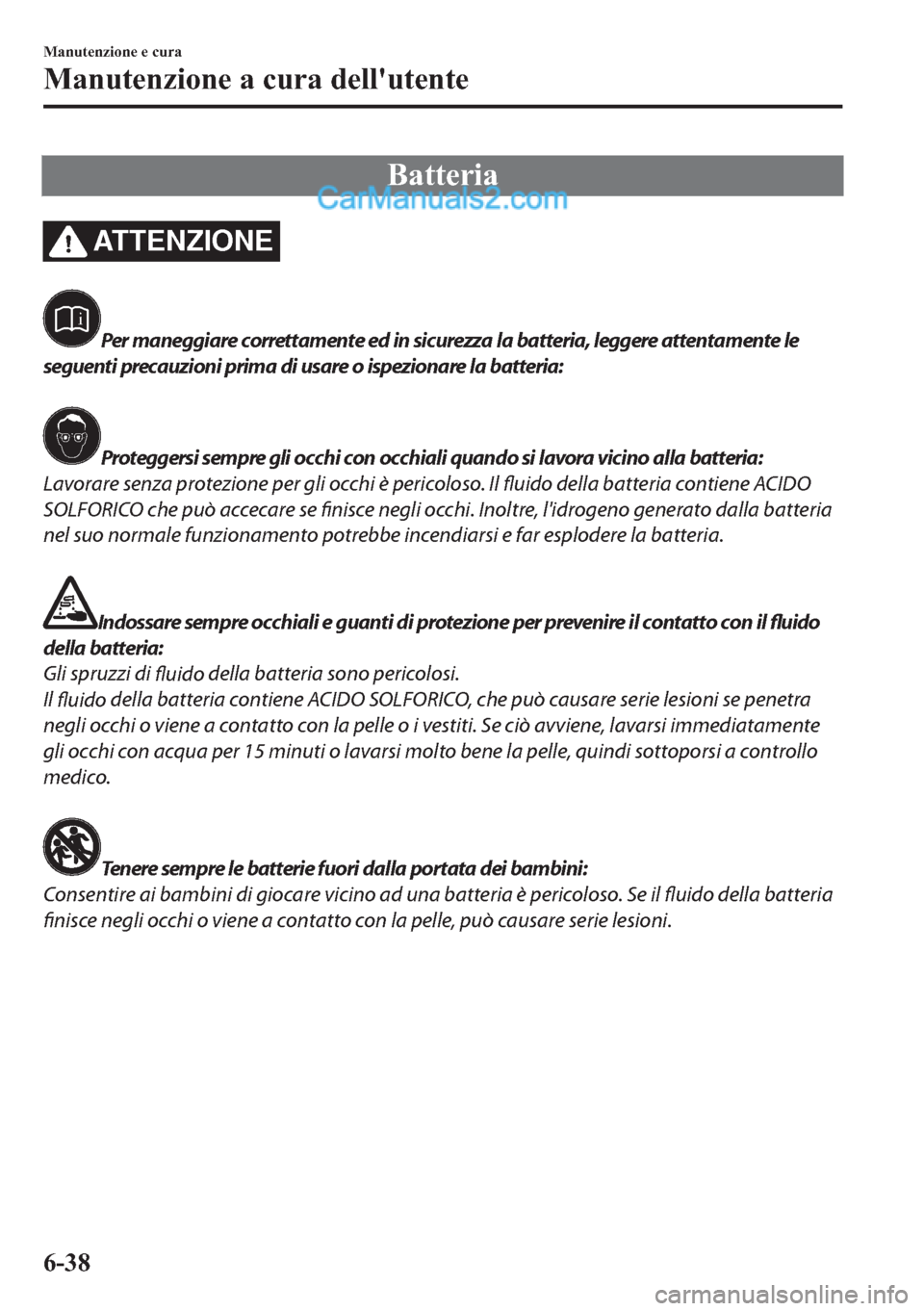 MAZDA MODEL 2 2019  Manuale del proprietario (in Italian) �%�D�W�W�H�U�L�D
AT T E N Z I O N E
Per maneggiare correttamente ed in sicurezza la batteria, leggere attentamente le
seguenti precauzioni prima di usare o ispezionare la batteria:
Proteggersi sempre 