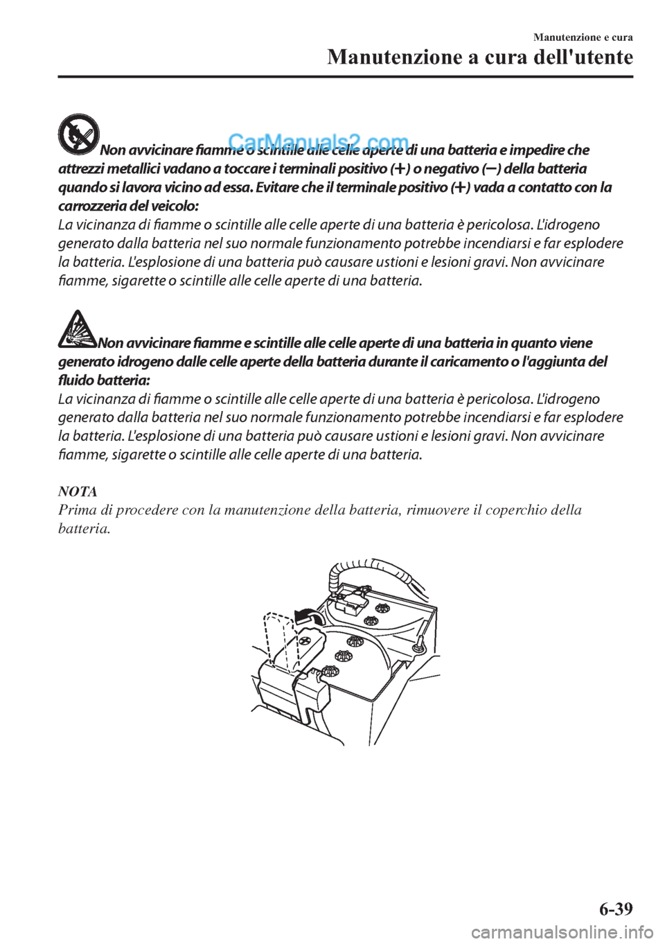 MAZDA MODEL 2 2019  Manuale del proprietario (in Italian) Non avvicinare fiamme o scintille alle celle aperte di una batteria e impedire che
attrezzi metallici vadano a toccare i terminali positivo (
) o negativo () della batteria
quando si lavora vicino ad 