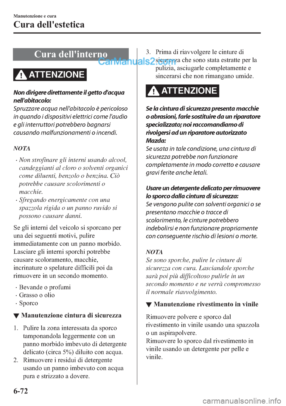 MAZDA MODEL 2 2019  Manuale del proprietario (in Italian) �&�X�U�D��G�H�O�O�
�L�Q�W�H�U�Q�R
AT T E N Z I O N E
Non dirigere direttamente il getto dacqua
nellabitacolo:
Spruzzare acqua nellabitacolo è pericoloso
in quando i dispositivi elettrici come la