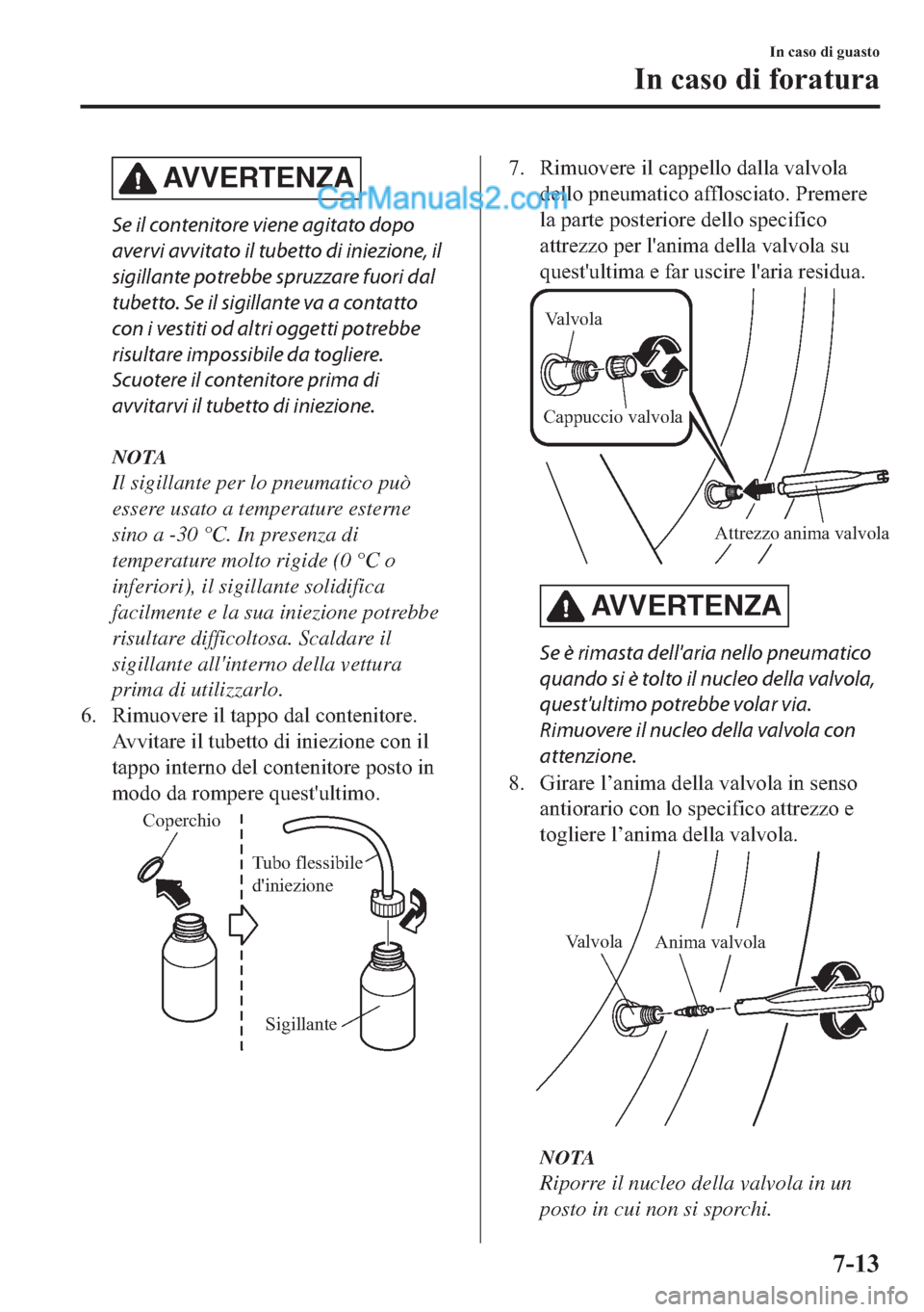 MAZDA MODEL 2 2019  Manuale del proprietario (in Italian) AVVERTENZA
Se il contenitore viene agitato dopo
avervi avvitato il tubetto di iniezione, il
sigillante potrebbe spruzzare fuori dal
tubetto. Se il sigillante va a contatto
con i vestiti od altri ogget