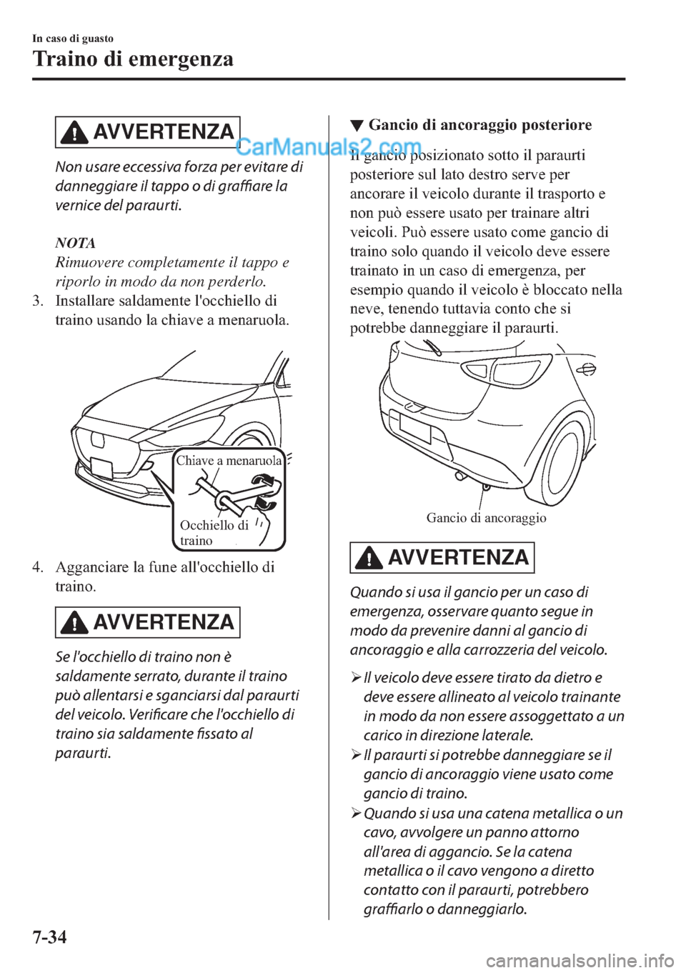 MAZDA MODEL 2 2019  Manuale del proprietario (in Italian) AVVERTENZA
Non usare eccessiva forza per evitare di
danneggiare il tappo o di graffiare la
vernice del paraurti.
NOTA
Rimuovere completamente il tappo e
riporlo in modo da non perderlo.
�� �,�Q�V�W�