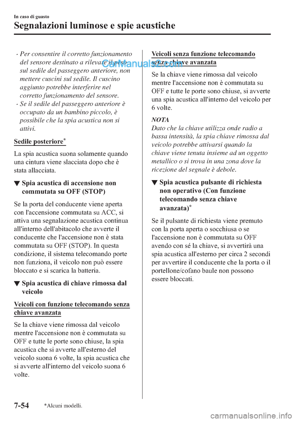 MAZDA MODEL 2 2019  Manuale del proprietario (in Italian) �xPer consentire il corretto funzionamento
del sensore destinato a rilevare il peso
sul sedile del passeggero anteriore, non
mettere cuscini sul sedile. Il cuscino
aggiunto potrebbe interferire nel
co