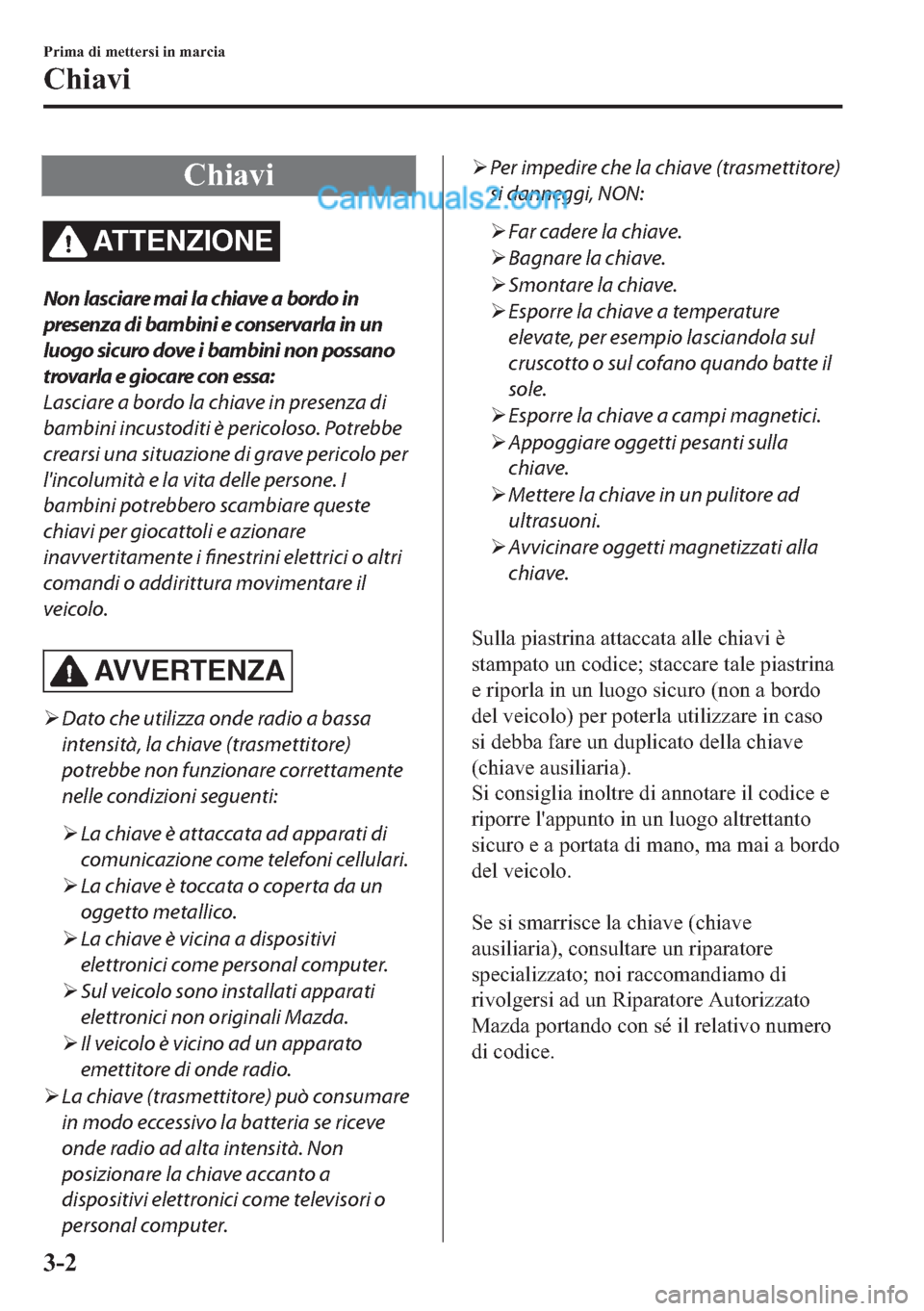 MAZDA MODEL 2 2019  Manuale del proprietario (in Italian) �&�K�L�D�Y�L
AT T E N Z I O N E
Non lasciare mai la chiave a bordo in
presenza di bambini e conservarla in un
luogo sicuro dove i bambini non possano
trovarla e giocare con essa:
Lasciare a bordo la c