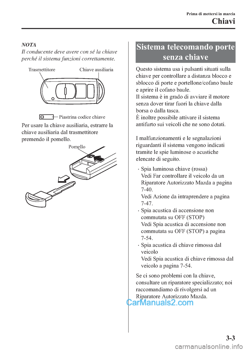 MAZDA MODEL 2 2019  Manuale del proprietario (in Italian) NOTA
Il conducente deve avere con sé la chiave
perché il sistema funzioni correttamente.
Chiave ausiliaria Trasmettitore
Piastrina codice chiave
�3�H�U��X�V�D�U�H��O�D��F�K�L�D�Y�H��D�X�V�L�O�L�