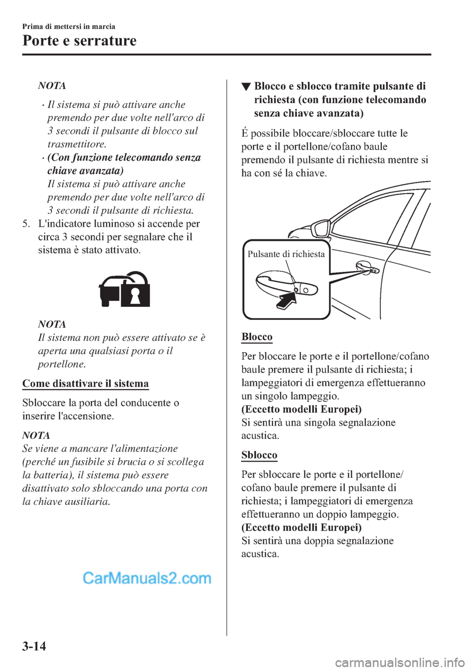 MAZDA MODEL 2 2019  Manuale del proprietario (in Italian) NOTA
�xIl sistema si può attivare anche
premendo per due volte nellarco di
3 secondi il pulsante di blocco sul
trasmettitore.
�x(Con funzione telecomando senza
chiave avanzata)
Il sistema si può at