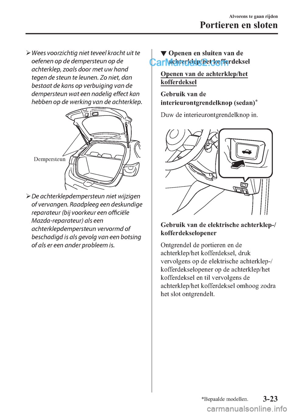 MAZDA MODEL 2 2019  Handleiding (in Dutch) �¾Wees voorzichtig niet teveel kracht uit te
oefenen op de dempersteun op de
achterklep, zoals door met uw hand
tegen de steun te leunen. Zo niet, dan
bestaat de kans op verbuiging van de
dempersteun
