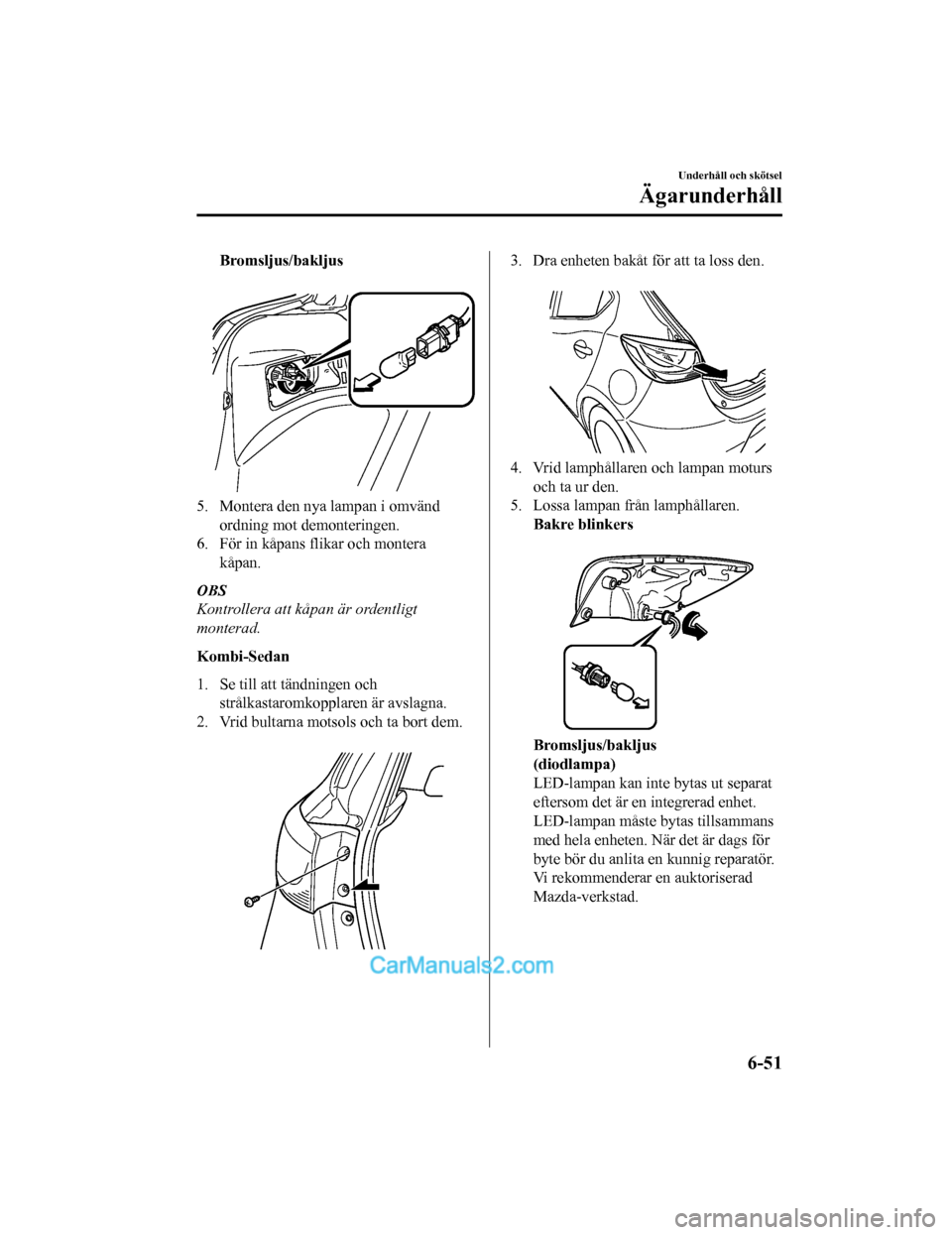 MAZDA MODEL 2 2019  Ägarmanual (in Swedish) Bromsljus/bakljus
 
5. Montera den nya lampan i omvändordning mot demonteringen.
6. För in kåpans flikar och montera kåpan.
OBS
Kontrollera att kåpan är ordentligt
monterad.
Kombi-Sedan
1. Se ti