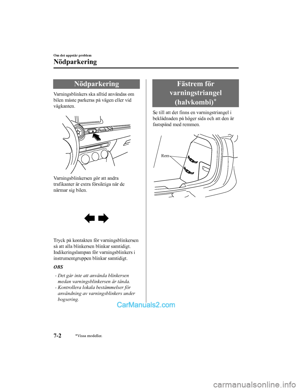 MAZDA MODEL 2 2019  Ägarmanual (in Swedish) Nödparkering
Varningsblinkers ska alltid användas om
bilen måste parkeras på vägen eller vid
vägkanten.
 
Varningsblinkersen gör att andra
trafikanter är extra försiktiga när de
närmar sig 