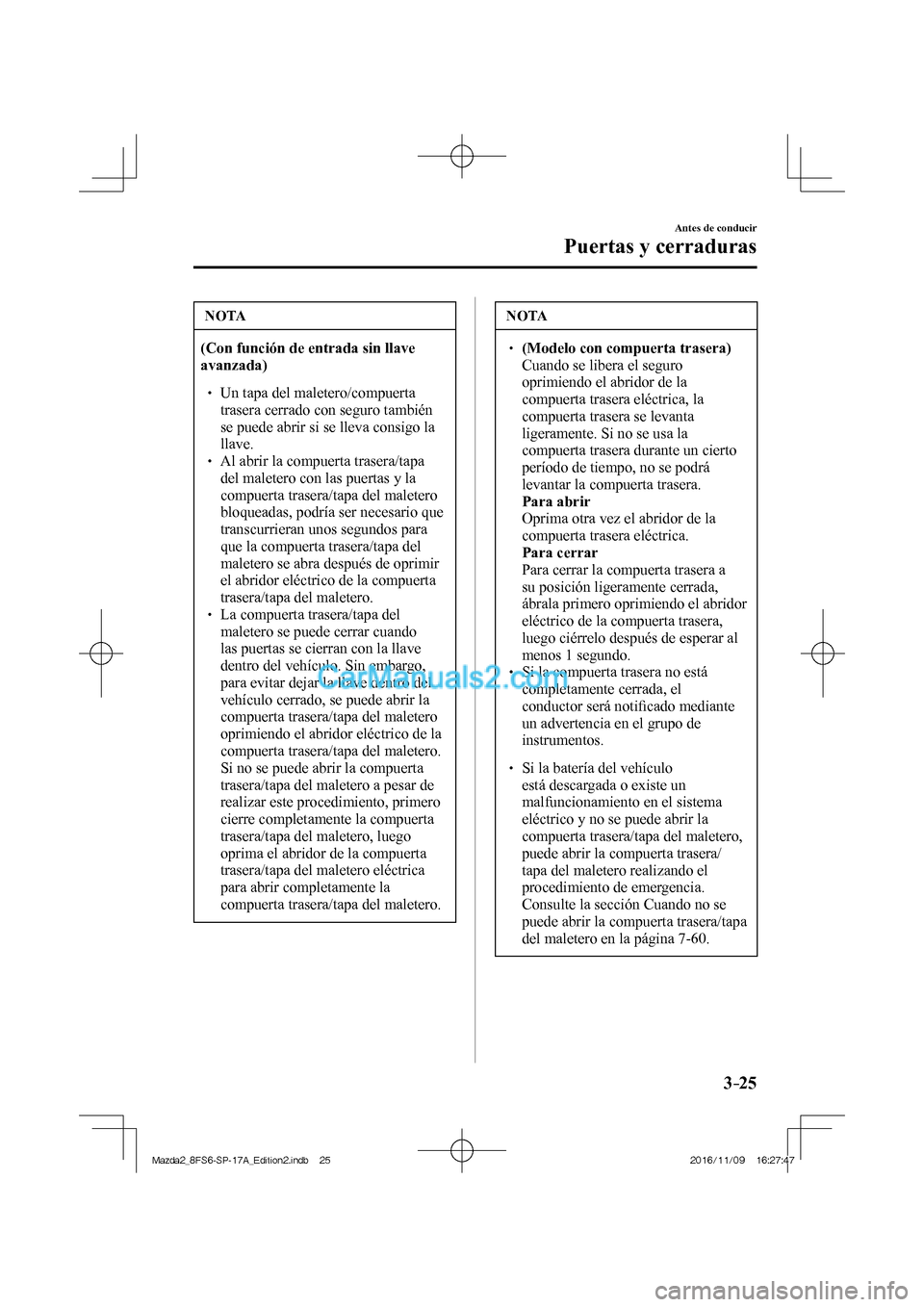 MAZDA MODEL 2 2018  Manual del propietario (in Spanish) 3–25
Antes de conducir
Puertas y cerraduras
 NOTA
   (Con función de entrada sin llave 
avanzada)  
 

  Un tapa del maletero/compuerta 
trasera cerrado con seguro también 
se puede