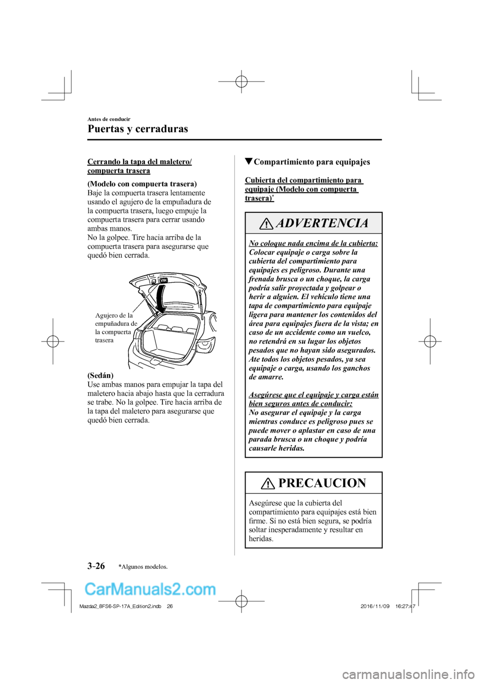 MAZDA MODEL 2 2018  Manual del propietario (in Spanish) 3–26
Antes de conducir
Puertas y cerraduras
*Algunos modelos.
  Cerrando la tapa del maletero/
compuerta trasera
      (Modelo con compuerta trasera) 
  Baje la compuerta trasera lentamente 
usando 