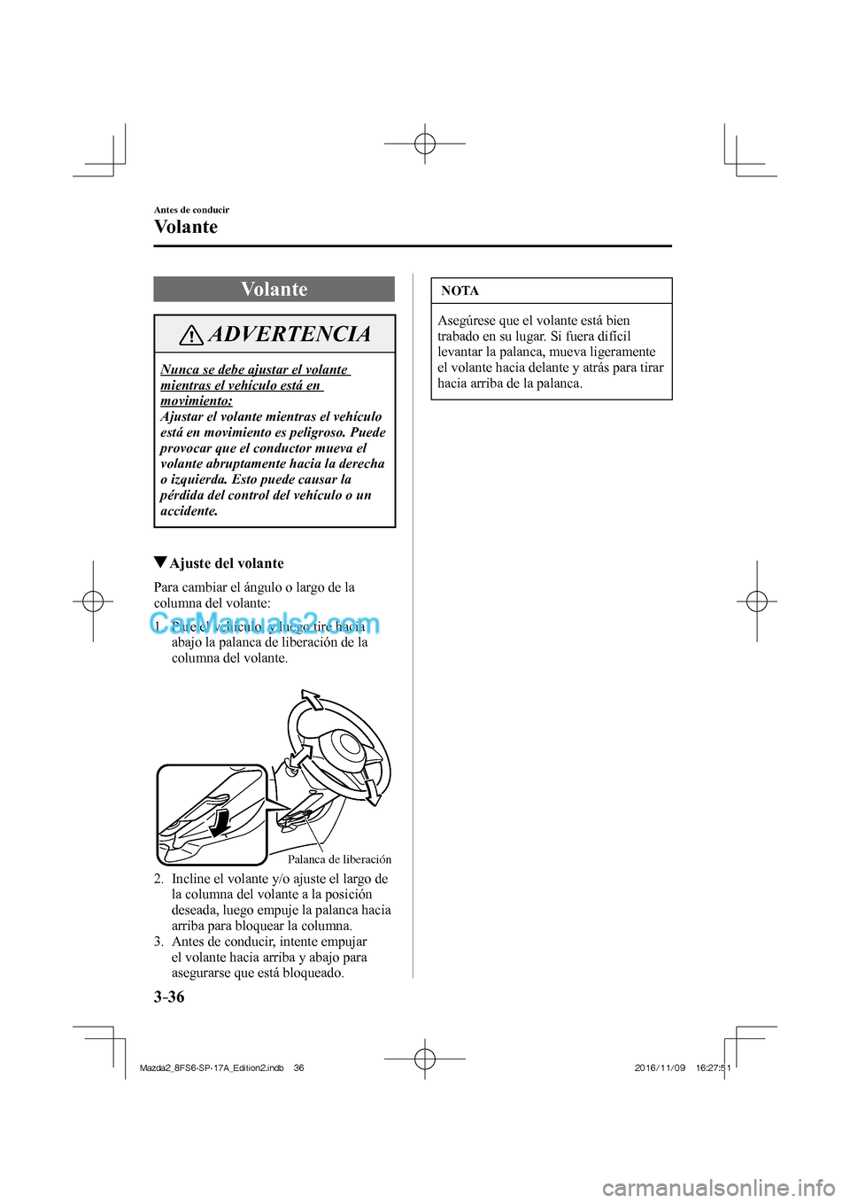 MAZDA MODEL 2 2018  Manual del propietario (in Spanish) 3–36
Antes de conducir
Volante
      Volante
 ADVERTENCIA
 Nunca se debe ajustar el volante 
mientras el vehículo está en 
movimiento: 
 Ajustar el volante mientras el vehículo 
está en movimien