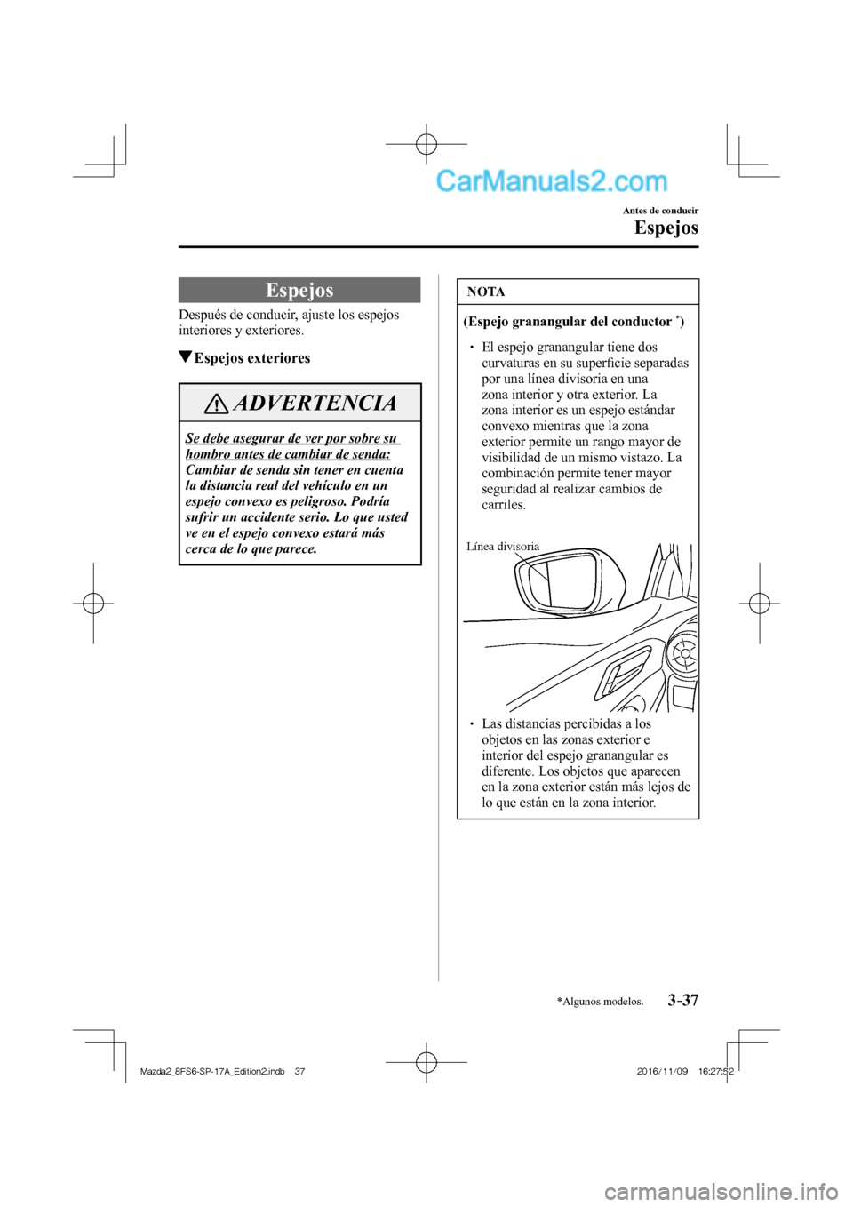 MAZDA MODEL 2 2018  Manual del propietario (in Spanish) 3–37
Antes de conducir
Espejos
*Algunos modelos.
      Espejos
    Después de conducir, ajuste los espejos 
interiores y exteriores.
         Espejos  exteriores
 ADVERTENCIA
 Se debe asegurar de v