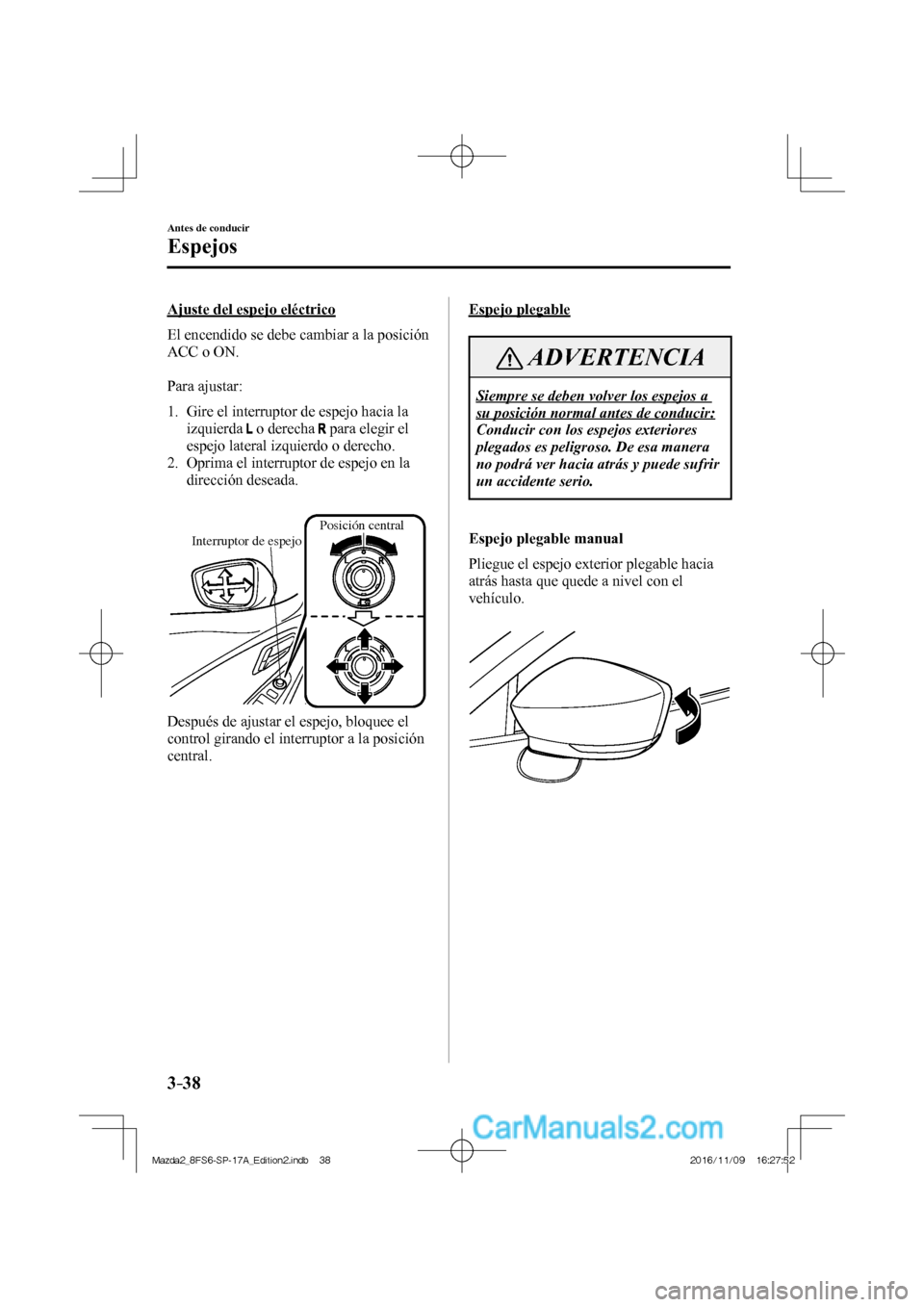MAZDA MODEL 2 2018  Manual del propietario (in Spanish) 3–38
Antes de conducir
Espejos
  Ajuste del espejo eléctrico
    El encendido se debe cambiar a la posición 
ACC o ON.
  
  Para  ajustar:
  
   1.   Gire el interruptor de espejo hacia la 
izquie