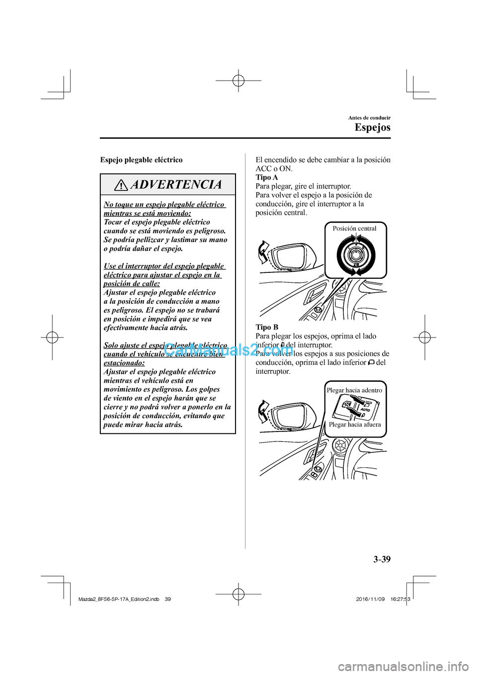 MAZDA MODEL 2 2018  Manual del propietario (in Spanish) 3–39
Antes de conducir
Espejos
  Espejo  plegable  eléctrico
 ADVERTENCIA
 No toque un espejo plegable eléctrico 
mientras se está moviendo: 
 Tocar el espejo plegable eléctrico 
cuando se está