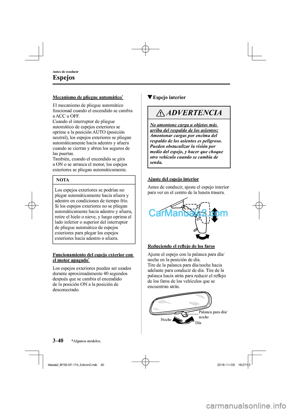 MAZDA MODEL 2 2018  Manual del propietario (in Spanish) 3–40
Antes de conducir
Espejos
*Algunos modelos.
  Mecanismo de pliegue automático * 
    El  mecanismo  de  pliegue  automático 
funcionad cuando el encendido se cambia 
a ACC u OFF.
  Cuando el 