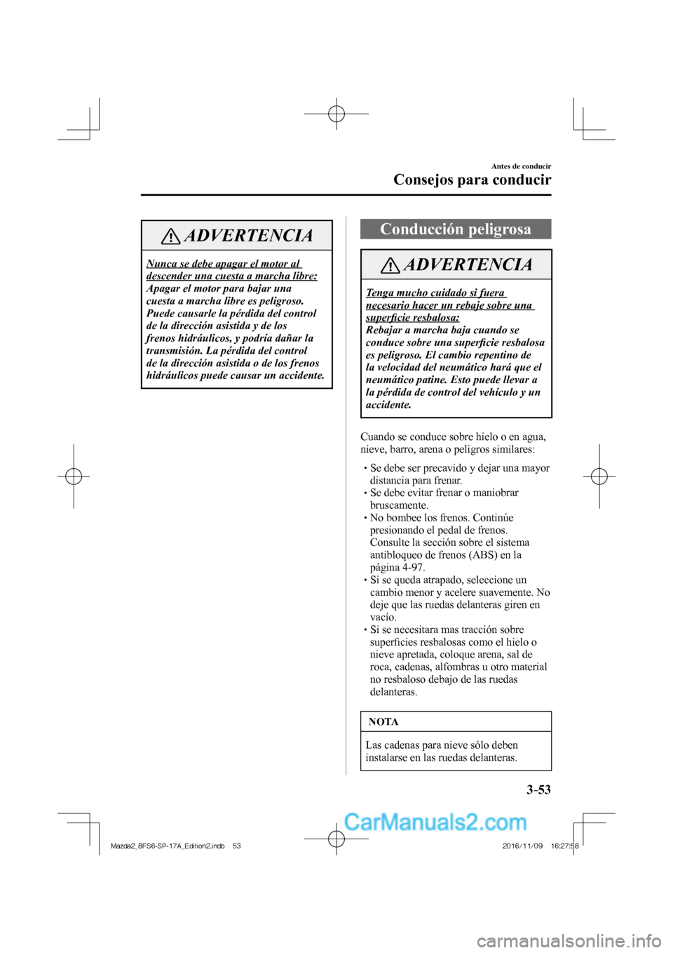 MAZDA MODEL 2 2018  Manual del propietario (in Spanish) 3–53
Antes de conducir
Consejos para conducir
 ADVERTENCIA
 Nunca se debe apagar el motor al 
descender una cuesta a marcha libre: 
 Apagar el motor para bajar una 
cuesta a marcha libre es peligros