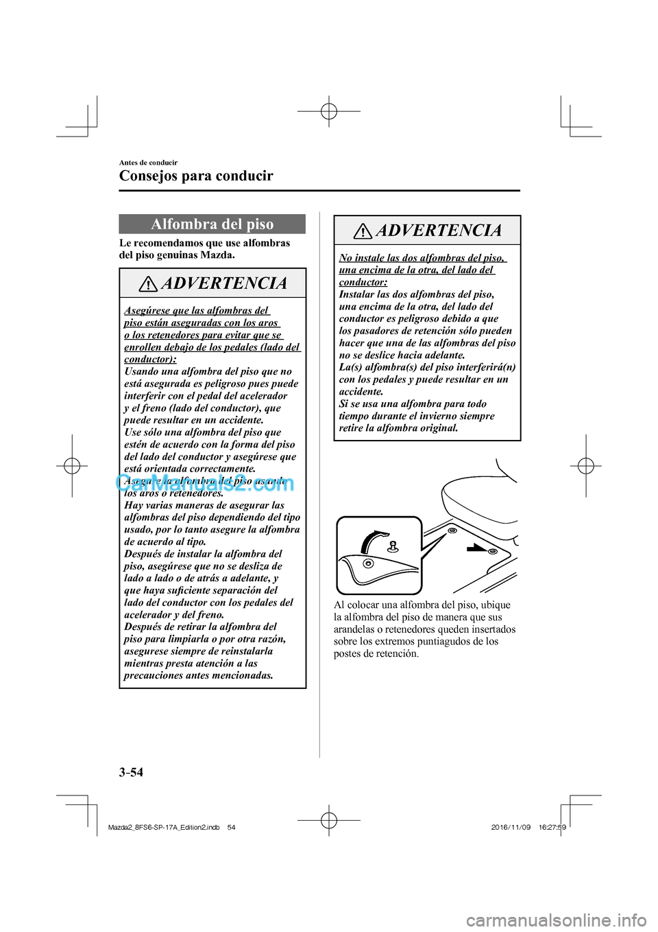 MAZDA MODEL 2 2018  Manual del propietario (in Spanish) 3–54
Antes de conducir
Consejos para conducir
 Alfombra del piso
                Le recomendamos que use alfombras 
del piso genuinas Mazda. 
 ADVERTENCIA
 Asegúrese que las alfombras del 
piso est