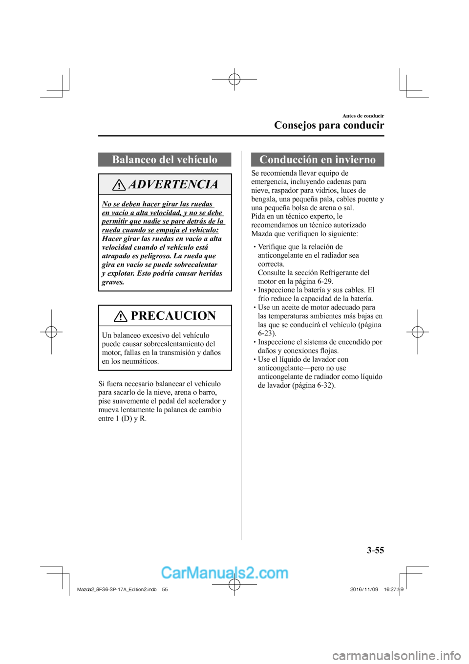 MAZDA MODEL 2 2018  Manual del propietario (in Spanish) 3–55
Antes de conducir
Consejos para conducir
 Balanceo del vehículo
 ADVERTENCIA
 No se deben hacer girar las ruedas 
en vacío a alta velocidad, y no se debe 
permitir que nadie se pare detrás d