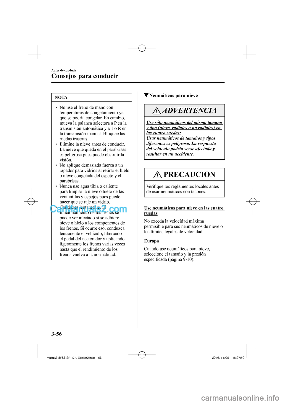 MAZDA MODEL 2 2018  Manual del propietario (in Spanish) 3–56
Antes de conducir
Consejos para conducir
 NOTA
   No use el freno de mano con 
temperaturas de congelamiento ya 
que se podría congelar. En cambio, 
mueva la palanca selectora a P 