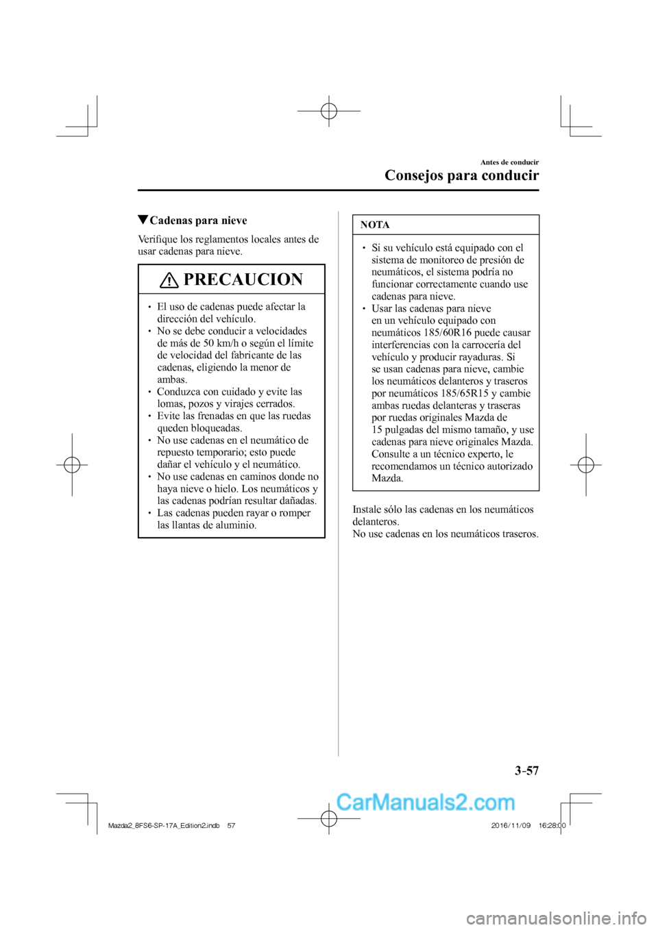 MAZDA MODEL 2 2018  Manual del propietario (in Spanish) 3–57
Antes de conducir
Consejos para conducir
          Cadenas para nieve
            V e r iﬁ que los reglamentos locales antes de 
usar cadenas para nieve.
 PRECAUCION
   El uso de 
