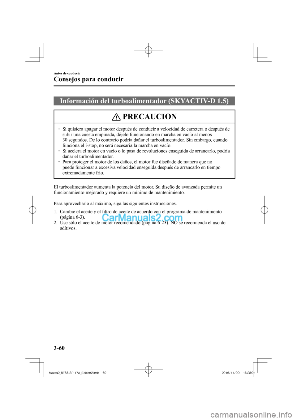 MAZDA MODEL 2 2018  Manual del propietario (in Spanish) 3–60
Antes de conducir
Consejos para conducir
 Información del turboalimentador (SKYACTIV-D 1.5)
 PRECAUCION
   Si quisiera apagar el motor después de conducir a velocidad de carretera