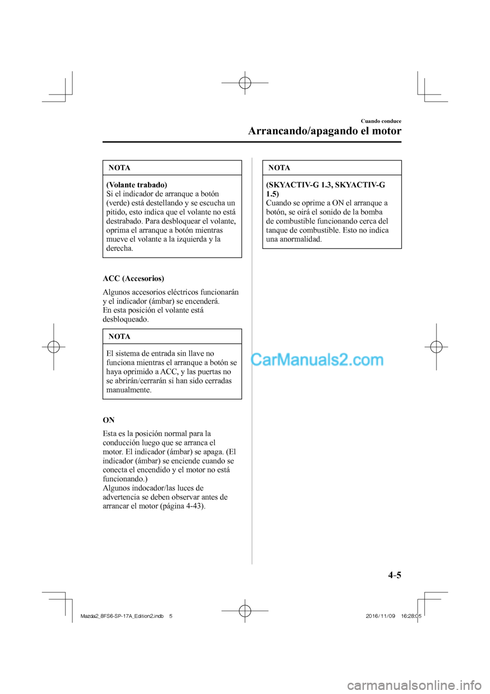 MAZDA MODEL 2 2018  Manual del propietario (in Spanish) 4–5
Cuando conduce
Arrancando/apagando el motor
 NOTA
   (Volante trabado)  
 Si el indicador de arranque a botón 
(verde) está destellando y se escucha un 
pitido, esto indica que el volante no e
