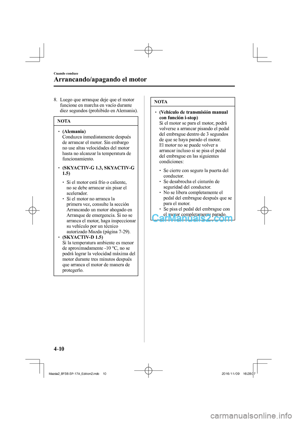 MAZDA MODEL 2 2018  Manual del propietario (in Spanish) 4–10
Cuando conduce
Arrancando/apagando el motor
   8.   Luego que arranque deje que el motor 
funcione en marcha en vacío durante 
diez segundos (prohibido en Alemania).
 NOTA
   (Alem