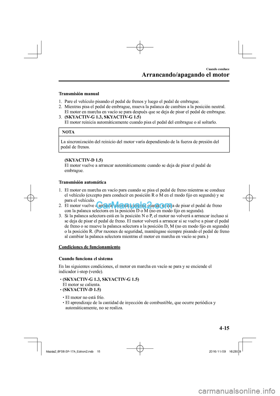 MAZDA MODEL 2 2018  Manual del propietario (in Spanish) 4–15
Cuando conduce
Arrancando/apagando el motor
  Transmisión  manual
     1.   Pare el vehículo pisando el pedal de frenos y luego el pedal de embrague.
   2.   Mientras pisa el pedal de embragu