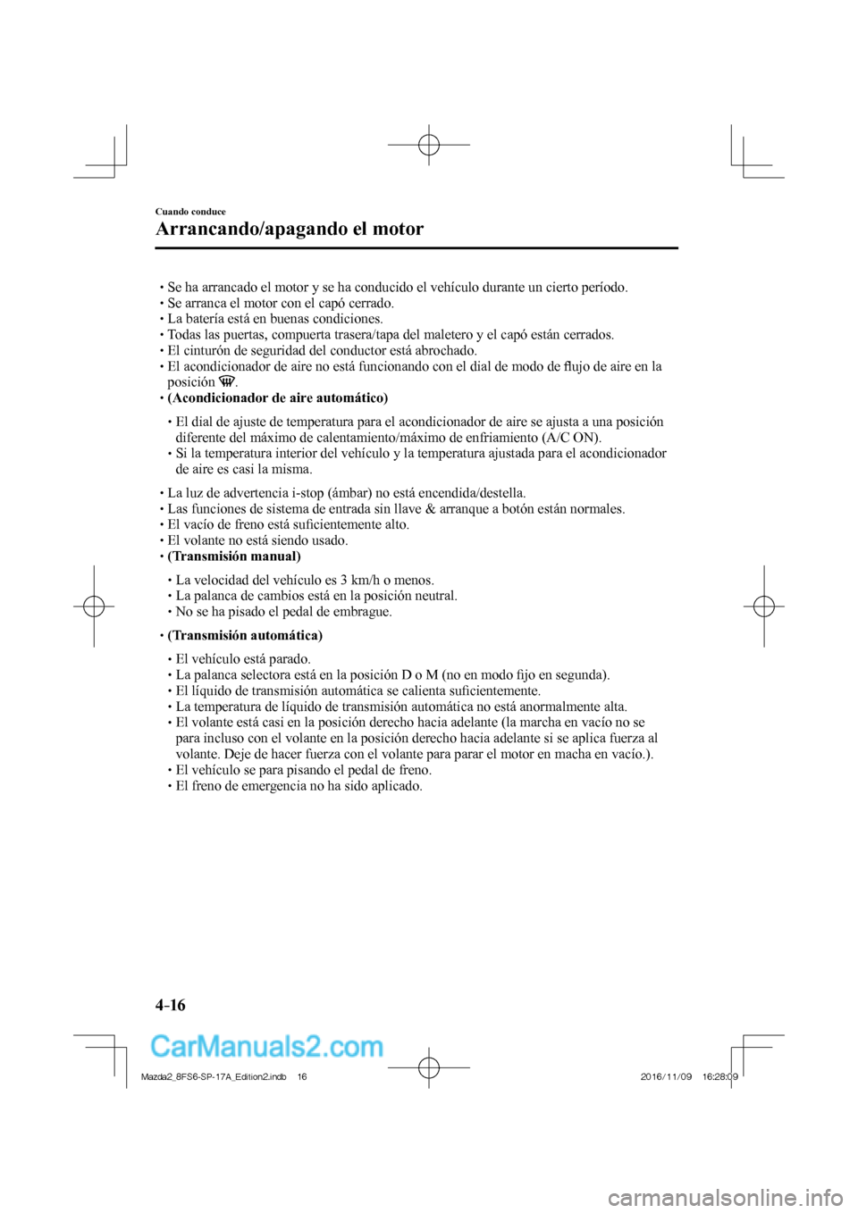 MAZDA MODEL 2 2018  Manual del propietario (in Spanish) 4–16
Cuando conduce
Arrancando/apagando el motor
 


 Se ha arrancado el motor y se ha conducido el vehículo durante un cierto período.



 Se arranca el 