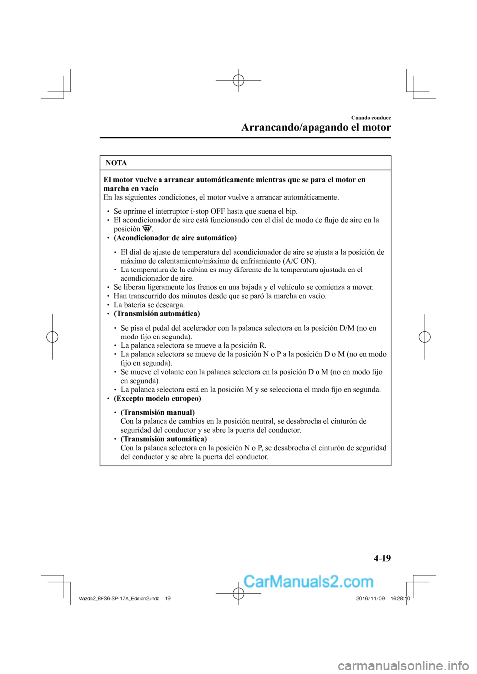 MAZDA MODEL 2 2018  Manual del propietario (in Spanish) 4–19
Cuando conduce
Arrancando/apagando el motor
 NOTA
     El motor vuelve a arrancar automáticamente mientras que se para el motor en 
marcha en vacío  
 En las siguientes condiciones, el motor 