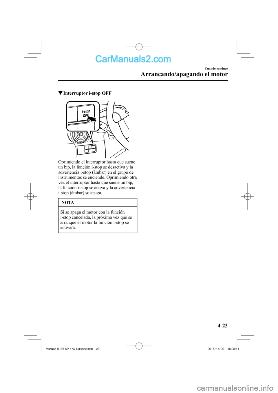 MAZDA MODEL 2 2018  Manual del propietario (in Spanish) 4–23
Cuando conduce
Arrancando/apagando el motor
          Interruptor i-stop OFF
            
  Oprimiendo el interruptor hasta que suene 
un bip, la función i-stop se desactiva y la 
advertencia 