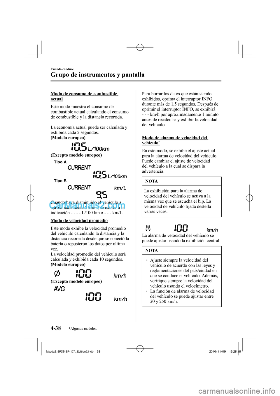 MAZDA MODEL 2 2018  Manual del propietario (in Spanish) 4–38
Cuando conduce
Grupo de instrumentos y pantalla
*Algunos modelos.
  Modo de consumo de combustible 
actual
    Este modo muestra el consumo de 
combustible actual calculando el consumo 
de comb