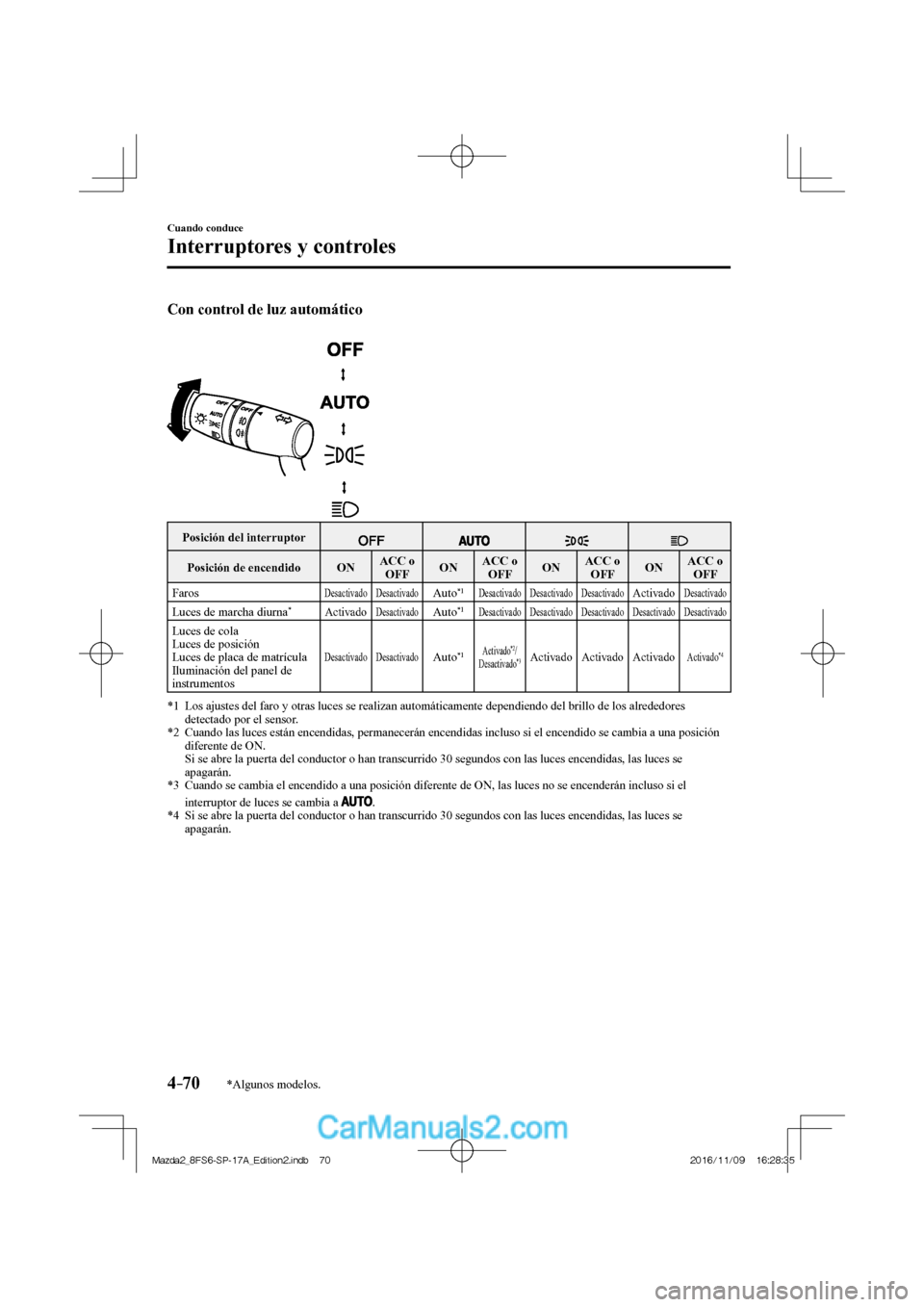 MAZDA MODEL 2 2018  Manual del propietario (in Spanish) 4–70
Cuando conduce
Interruptores y controles
*Algunos modelos.
    Con control de luz automático 
  
 
 
 Posición del interruptor 
  
  
    
 Posición  de  encendido    ON   ACC  o 
 OFF    ON