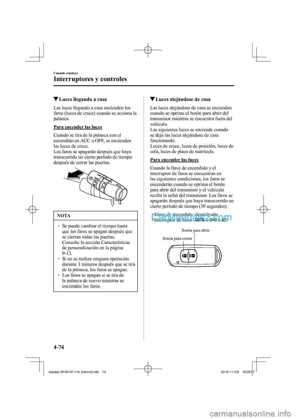 MAZDA MODEL 2 2018  Manual del propietario (in Spanish) 4–74
Cuando conduce
Interruptores y controles
          Luces llegando a casa
              Las  luces  llegando  a  casa  encienden  los 
faros (luces de cruce) cuando se acciona la 
palanca.
  Par