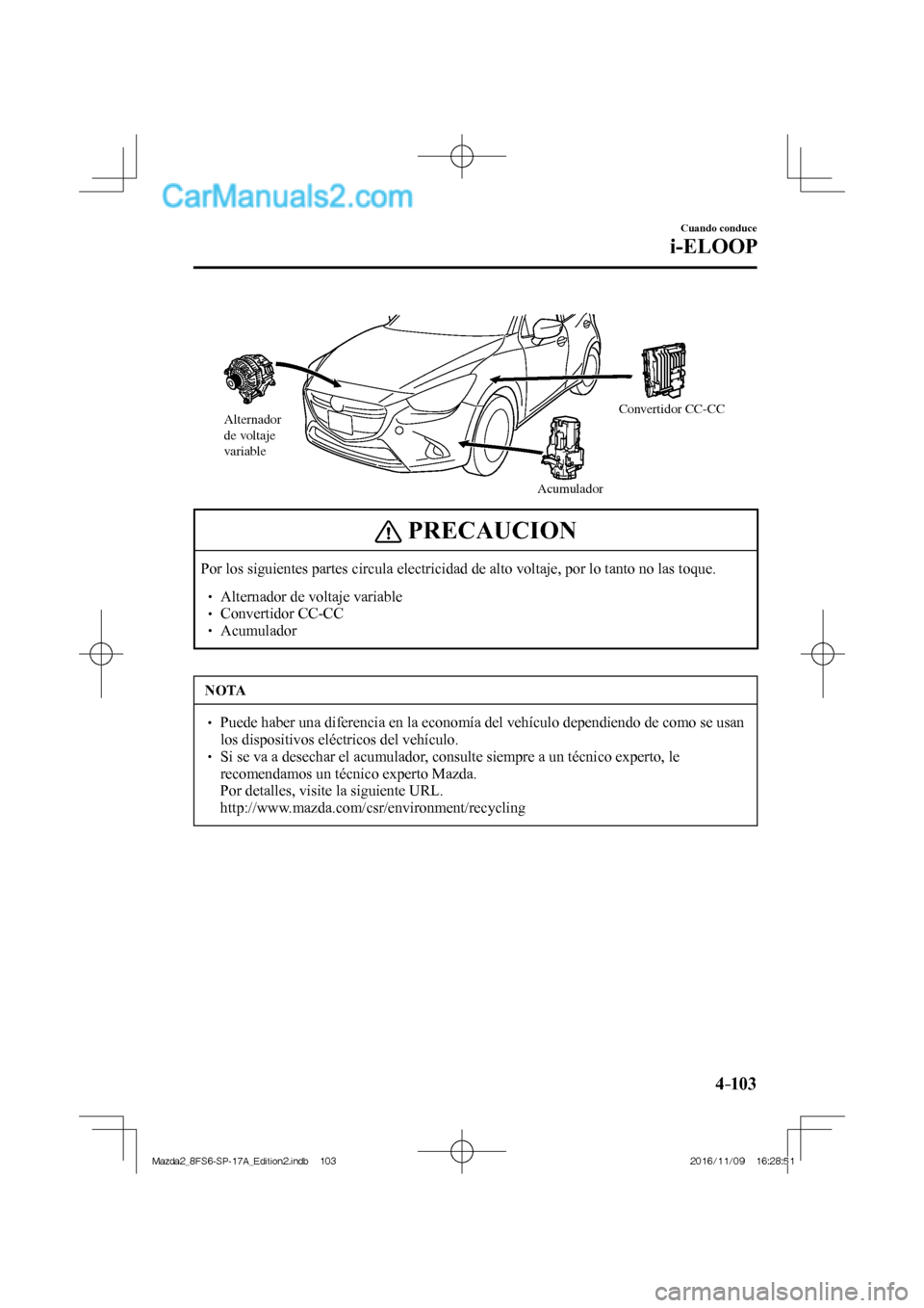 MAZDA MODEL 2 2018  Manual del propietario (in Spanish) 4–103
Cuando conduce
i-ELOOP
 
Alternador 
de voltaje 
variable
AcumuladorConvertidor CC-CC
 
 PRECAUCION
 Por los siguientes partes circula electricidad de alto voltaje, por lo tanto no las toque. 