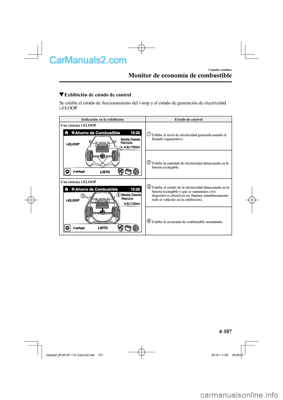 MAZDA MODEL 2 2018  Manual del propietario (in Spanish) 4–107
Cuando conduce
Monitor de economía de combustible
          Exhibición de estado de control
              Se  exhibe  el  estado  de  funcionamiento  del  i-stop  y  el  estado  de  generaci